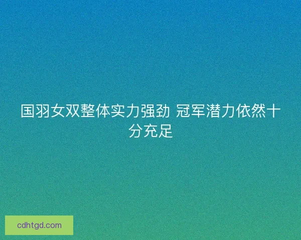 国羽女双整体实力强劲 冠军潜力依然十分充足